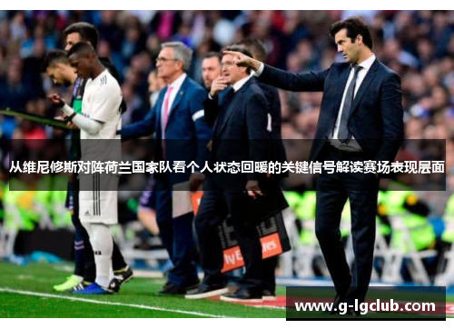 从维尼修斯对阵荷兰国家队看个人状态回暖的关键信号解读赛场表现层面