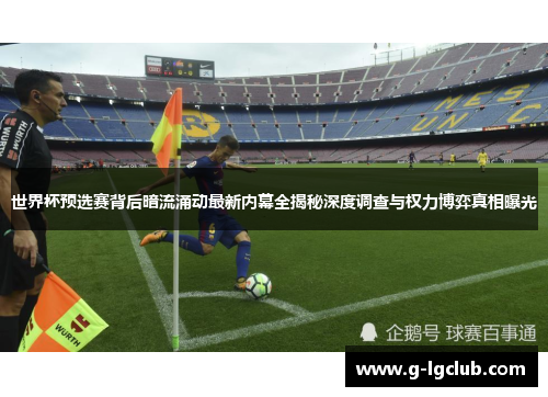 世界杯预选赛背后暗流涌动最新内幕全揭秘深度调查与权力博弈真相曝光 世界杯预选赛背后暗流涌动最新内幕全揭秘深度调查与权力博弈真相曝光